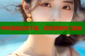 哔咪漫画在线下载，轻松阅读热门漫画