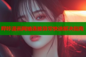 哔咔漫画网络连接异常快速解决指南