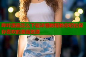 哔咔漫画怎么下载详细教程教你轻松保存喜欢的漫画资源