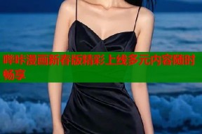 哔咔漫画新春版精彩上线多元内容随时畅享