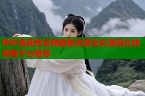 哔咔漫画管官网最新资源全彩漫画在线观看平台推荐