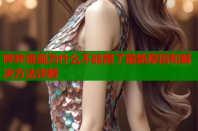 哔咔漫画为什么不能用了最新原因和解决方法详解