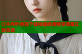 日本哔咔漫画下载神器极速畅享海量正版资源