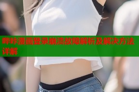 哔咔漫画登录崩溃故障解析及解决方法详解