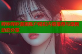 哔咔哔咔漫画账户精彩内容推荐与最新动态分享