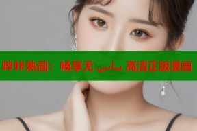 哔咔熟画：畅享无 سانس 高清正版漫画