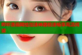 哔咔漫画网络加速神器极速畅享高清阅读