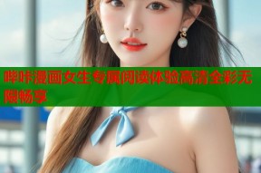 哔咔漫画女生专属阅读体验高清全彩无限畅享