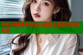 哔咔漫画兔兔突奇幻冒险全新篇章精彩纷呈