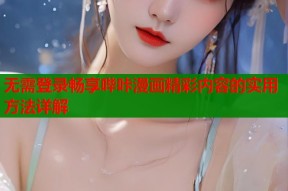 无需登录畅享哔咔漫画精彩内容的实用方法详解