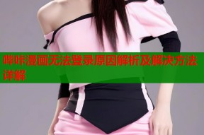 哔咔漫画无法登录原因解析及解决方法详解