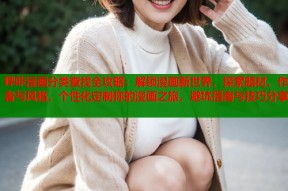 哔咔漫画分类查找全攻略：解锁漫画新世界，探索题材、作者与风格，个性化定制你的漫画之旅，避坑指南与技巧分享