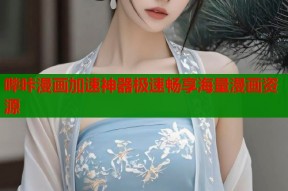 哔咔漫画加速神器极速畅享海量漫画资源