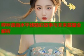 哔咔漫画水平线精彩故事与未来展望全解析
