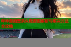 哔咔漫画登录失败原因解析与解决方法全攻略