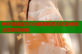 哔咔漫画官方QQ邮箱联系方式及使用注意事项详解