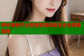 哔咔漫画平台黄漫资源获取及安全观看指南