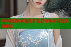 哔咔漫画为何优质作品日渐稀少背后原因解析