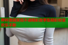 哔咔漫画笑而不语精彩故事集精彩纷呈欢乐不断