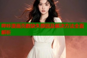 哔咔漫画页数缺失原因及解决方法全面解析