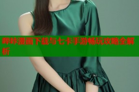 哔咔漫画下载与七卡手游畅玩攻略全解析