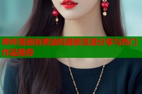 哔咔漫画有黄油吗最新资源分享与热门作品推荐