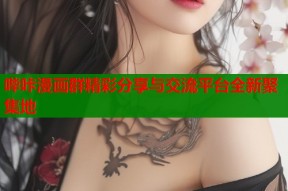 哔咔漫画群精彩分享与交流平台全新聚集地