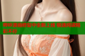哔咔漫画修复中全新上线 极速阅读精彩不停