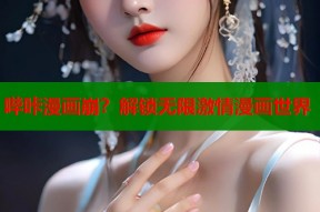 哔咔漫画崩？解锁无限激情漫画世界