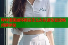 哔咔漫画崩坏频发怎么办快速恢复流畅阅读体验