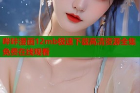 哔咔漫画12mb极速下载高清资源全集免费在线观看