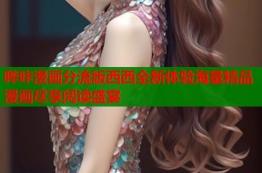 哔咔漫画分流版西西全新体验海量精品漫画尽享阅读盛宴