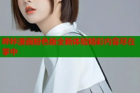 哔咔漫画粉色版全新体验精彩内容尽在掌中