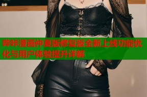 哔咔漫画仲夏版修复版全新上线功能优化与用户体验提升详解