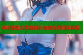 哔咔漫画女勇者精彩连载免费阅读体验
