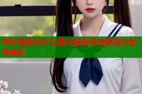 哔咔漫画为什么要注册账号的原因与优势解析