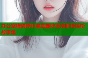 办公室猎豹哔咔漫画趣味日常职场轻松故事集