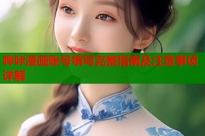 哔咔漫画账号填写完整指南及注意事项详解