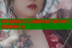 哔咔漫画官方入口最新资源下载与热门漫画推荐大全