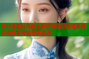 哔咔漫画分流板全新体验高清流畅多源切换畅享海量漫画资源