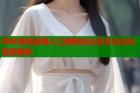 哔咔漫画官网入口最新地址及安全访问指南解析