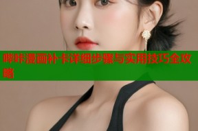 哔咔漫画补卡详细步骤与实用技巧全攻略