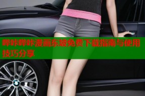 哔咔哔咔漫画东坡免费下载指南与使用技巧分享