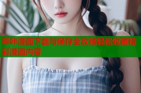 哔咔漫画下载与保存全攻略轻松收藏精彩漫画内容