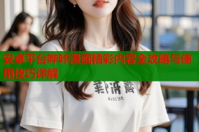 安卓平台哔咔漫画精彩内容全攻略与使用技巧详解