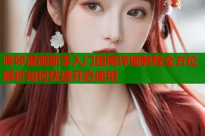 哔咔漫画新手入门指南详细教程全方位解析如何快速开启使用