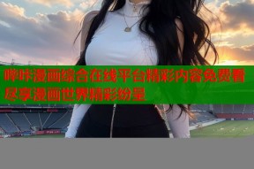 哔咔漫画综合在线平台精彩内容免费看尽享漫画世界精彩纷呈