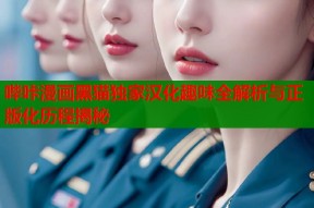 哔咔漫画黑猫独家汉化趣味全解析与正版化历程揭秘