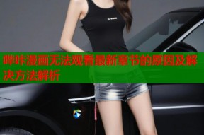 哔咔漫画无法观看最新章节的原因及解决方法解析