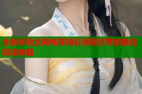 全新体验无限畅享精彩漫画世界的最佳阅读神器